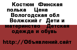 Костюм “Финская полька“ › Цена ­ 3 000 - Вологодская обл., Волжский г. Дети и материнство » Детская одежда и обувь   